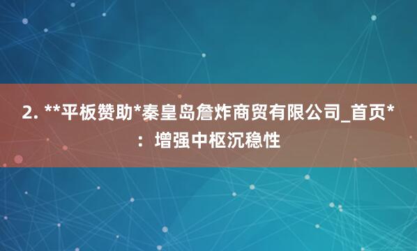 2. **平板赞助*秦皇岛詹炸商贸有限公司_首页*：增强中枢沉稳性