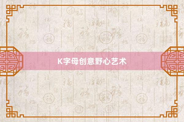 K字母创意野心艺术