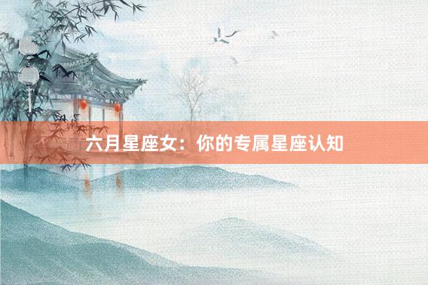 六月星座女：你的专属星座认知
