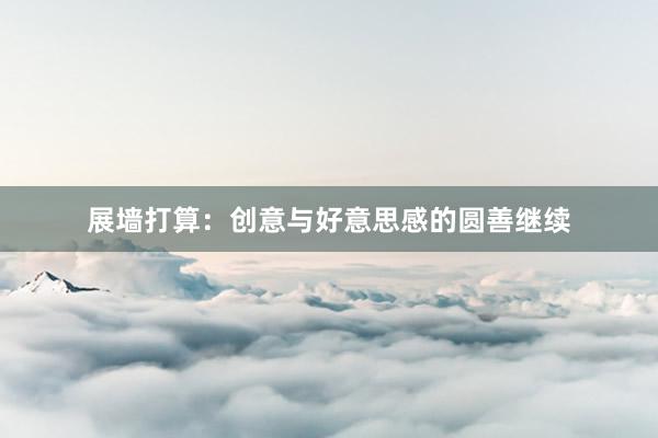 展墙打算：创意与好意思感的圆善继续
