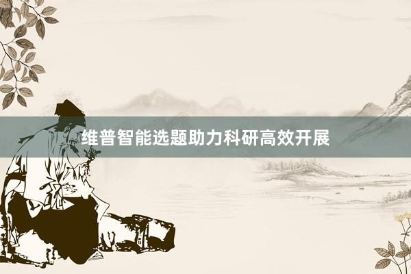 维普智能选题助力科研高效开展