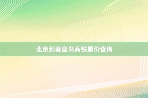 北京到秦皇岛高铁票价查询