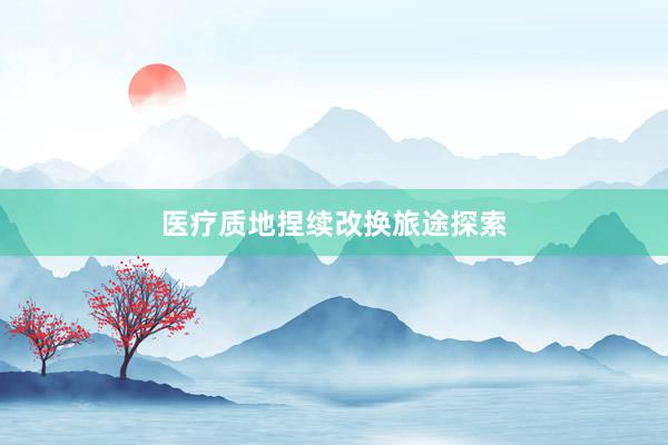 医疗质地捏续改换旅途探索