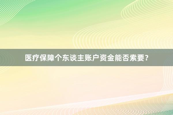 医疗保障个东谈主账户资金能否索要？