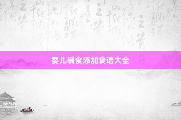 婴儿辅食添加食谱大全