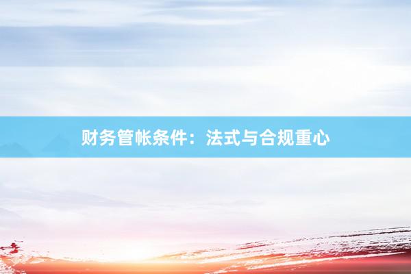 财务管帐条件:法式与合规重心